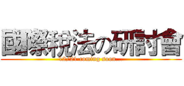 國際稅法の研討會 (12/21·coming soon...)