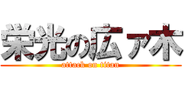 栄光の広ァ木 (attack on titan)