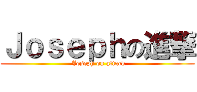 Ｊｏｓｅｐｈの進撃 ( Joseph on attack)