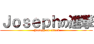 Ｊｏｓｅｐｈの進撃 ( Joseph on attack)