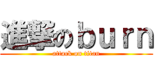進撃のｂｕｒｎ (attack on titan)
