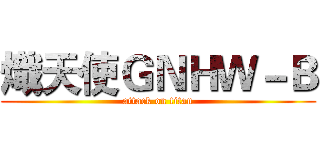 熾天使ＧＮＨＷ－Ｂ (attack on titan)