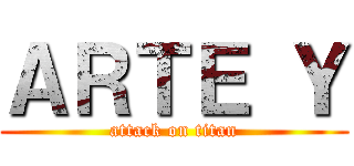 ＡＲＴＥ Ｙ (attack on titan)