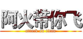 阿火带你飞 (attack on titan)