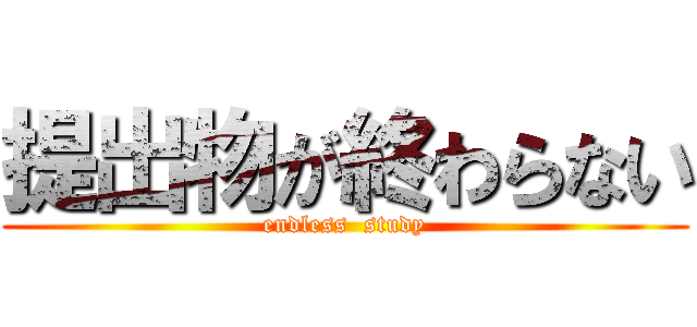 提出物が終わらない (endless  study)