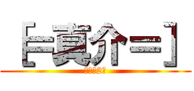 ［＝真介＝］ (バカの2人)