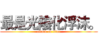 最是光陰化浮沫。 (attack on titan)