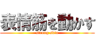 表情筋を動かす (strong skin)