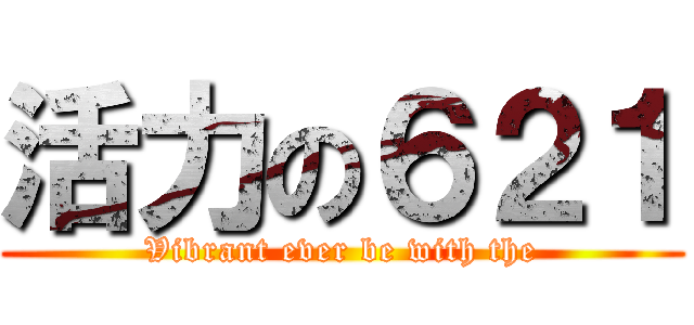 活力の６２１ (Vibrant ever be with the)