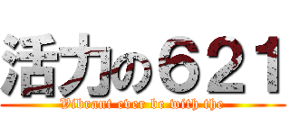 活力の６２１ (Vibrant ever be with the)