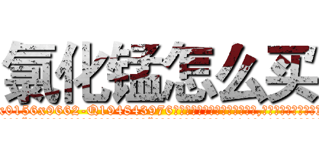 氯化锰怎么买 (氯化锰怎么买【电.话186x0156x9662-Q194843976林氏药业】我们做的是长期生意,靠的是老客户长期支持
参考消息网2月20日报道 韩媒称，“剩女多、离婚率高的城市，房价一定会上涨。”这是中国经济学家金岩石2016年12月参加在上海举行的房地产相关论坛时说的话。
)