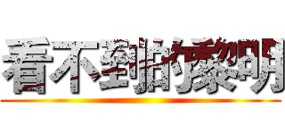 看不到的黎明 ()