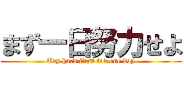 まず一日努力せよ (Try hard first for one day)