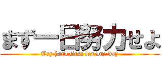 まず一日努力せよ (Try hard first for one day)