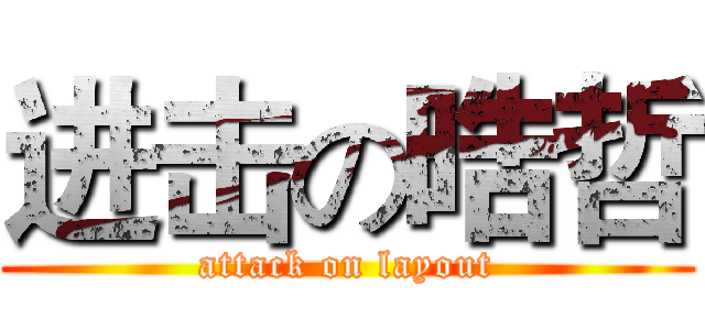 进击の晧哲 (attack on layout)