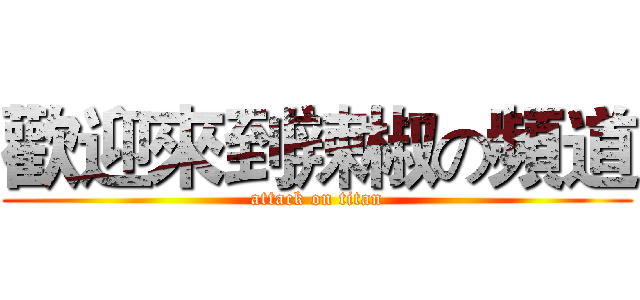 歡迎來到辣椒の頻道 (attack on titan)