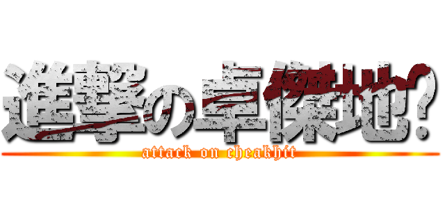 進撃の卓傑地產 (attack on cheakhit)