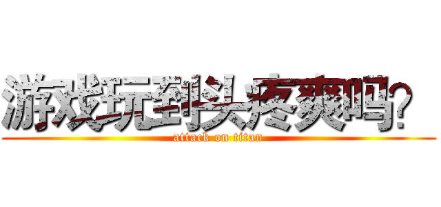 游戏玩到头疼爽吗？ (attack on titan)