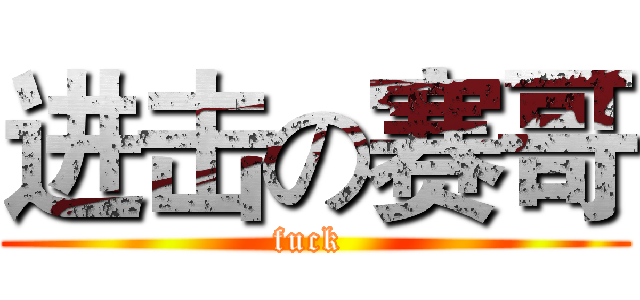 进击の赛哥 (fuck )