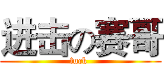 进击の赛哥 (fuck )