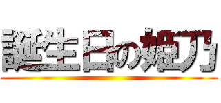 誕生日の姫乃 ()