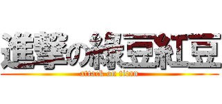 進撃の綠豆紅豆 (attack on titan)