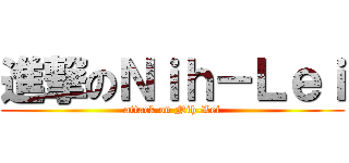 進撃のＮｉｈ－Ｌｅｉ (attack on Nih-Lei)