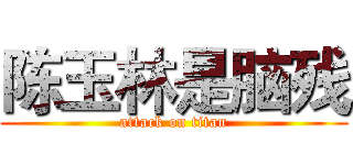陈玉林是脑残 (attack on titan)