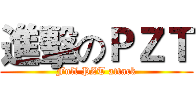 進擊のＰＺＴ (Full PZT attack)