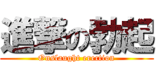 進撃の勃起 (Onslaught erection)