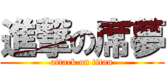 進撃の席夢 (attack on titan)