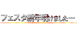 フェスタ新年明けましたー！ (2051years M.F)