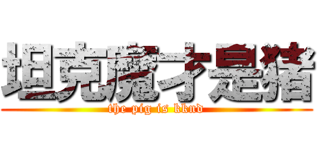 坦克魔才是猪 (the pig is kknd)