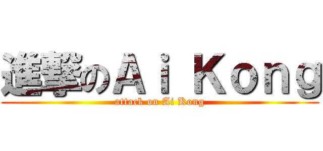 進撃のＡｉ Ｋｏｎｇ (attack on Ai Kong)