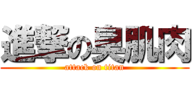 進撃の臭肌肉 (attack on titan)