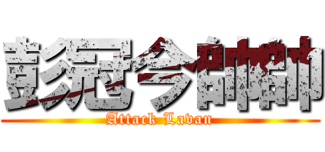 彭冠今帥帥 (Attack Lavan)