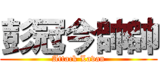 彭冠今帥帥 (Attack Lavan)