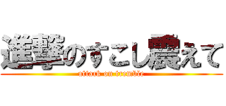 進撃のすこし震えて (attack on tremble)