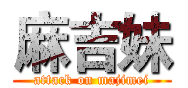 麻吉妹 (attack on majimei)