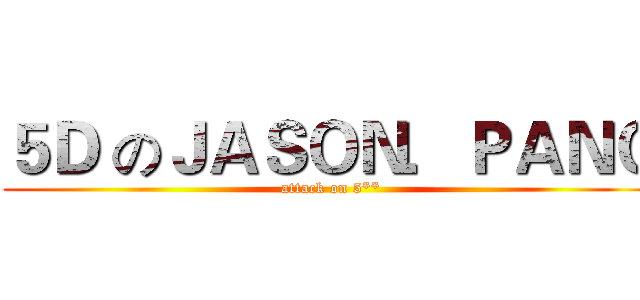 ５Ｄ のＪＡＳＯＮ．ＰＡＮＧ (attack on 5**)