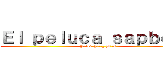 Ｅｌ ｐｅｌｕｃａ ｓａｐｂｅｅｅ (Putas, harry putas)
