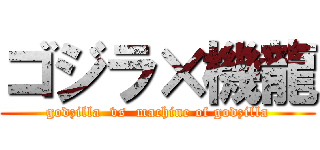 ゴジラ×機龍 (godzilla  vs  machine of godzilla)