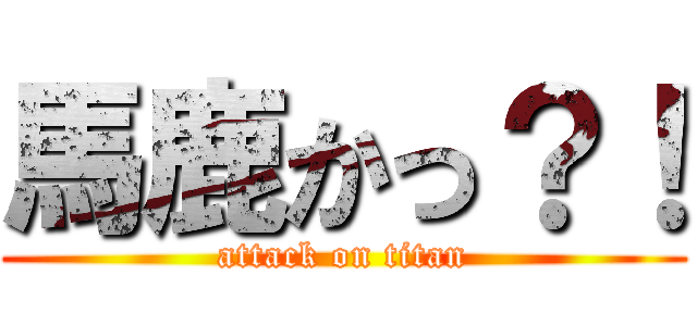 馬鹿かっ？！ (attack on titan)