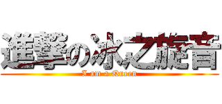 進撃の冰之旋音 (I am a Queen)