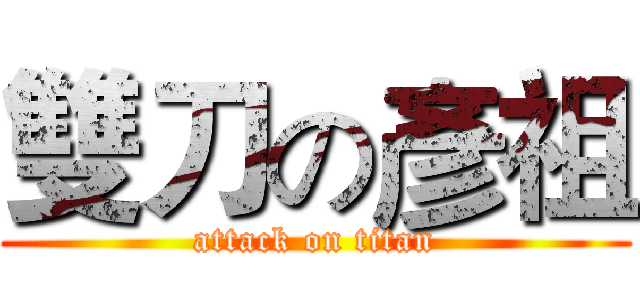 雙刀の彥祖 (attack on titan)