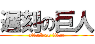 遅刻の巨人 (attack on titan)