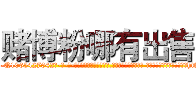 赌博粉哪有出售 (赌博粉哪有出售【电-话151x68344x817-Q1065427042元-吉-药-业】我们做的是长期生意,靠的是老客户长期支持 赌博粉哪有出售在发表了一篇http://sngk.net/FlQMEF

参考消息网我们做的是长期生意,靠的是老客户长期支持也许我们早该意识到，就连鲍勃·霍斯金斯（金球奖戏剧类电影男主角 
)