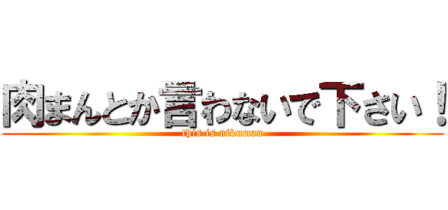 肉まんとか言わないで下さい！ (this is nikuman)
