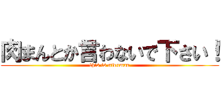 肉まんとか言わないで下さい！ (this is nikuman)