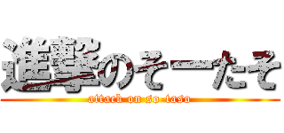 進撃のそーたそ (attack on so-taso)